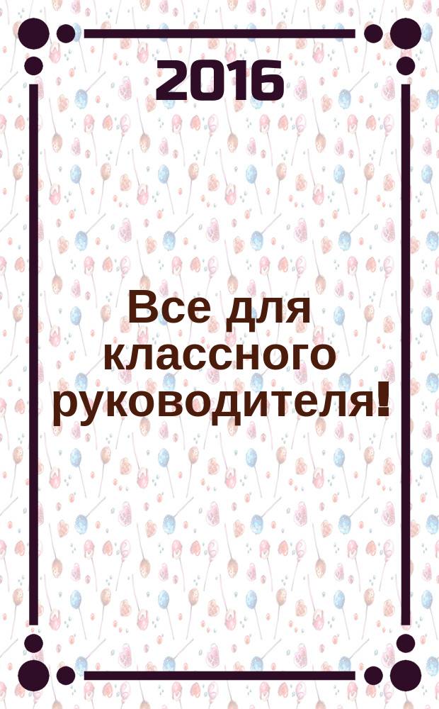 Все для классного руководителя ! : комплексная поддержка учителя научно-методический журнал. 2016, № 7 (55)