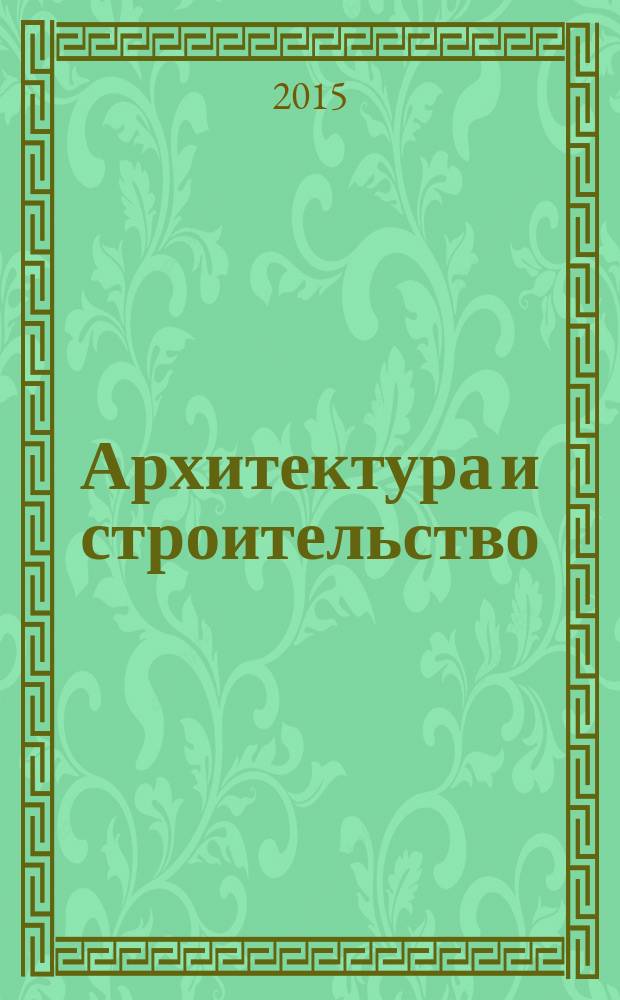 Архитектура и строительство : Произв.-техн. журн. 2015, № 6 (248)