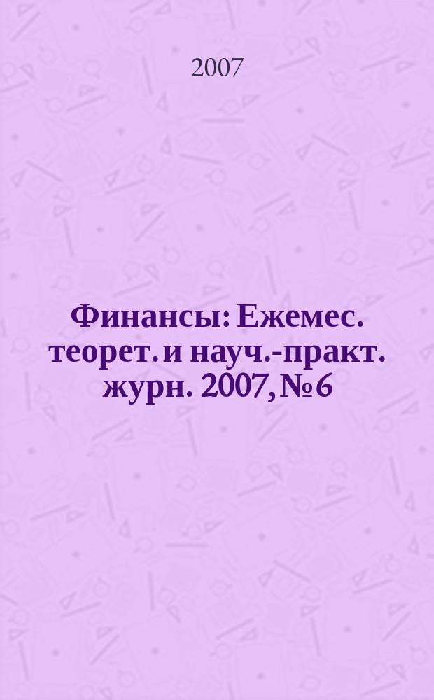 Финансы : Ежемес. теорет. и науч.-практ. журн. 2007, № 6