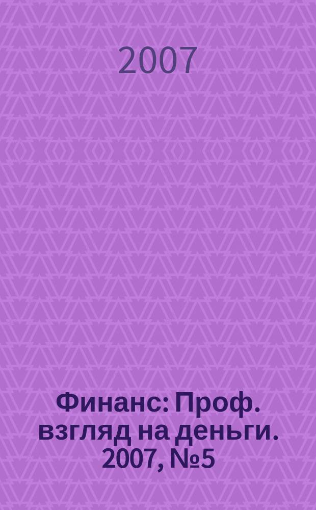 Финанс : Проф. взгляд на деньги. 2007, № 5 (191)