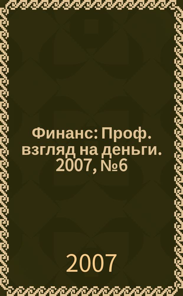 Финанс : Проф. взгляд на деньги. 2007, № 6 (192)