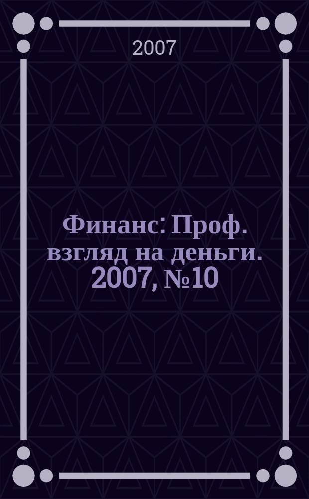 Финанс : Проф. взгляд на деньги. 2007, № 10 (196)