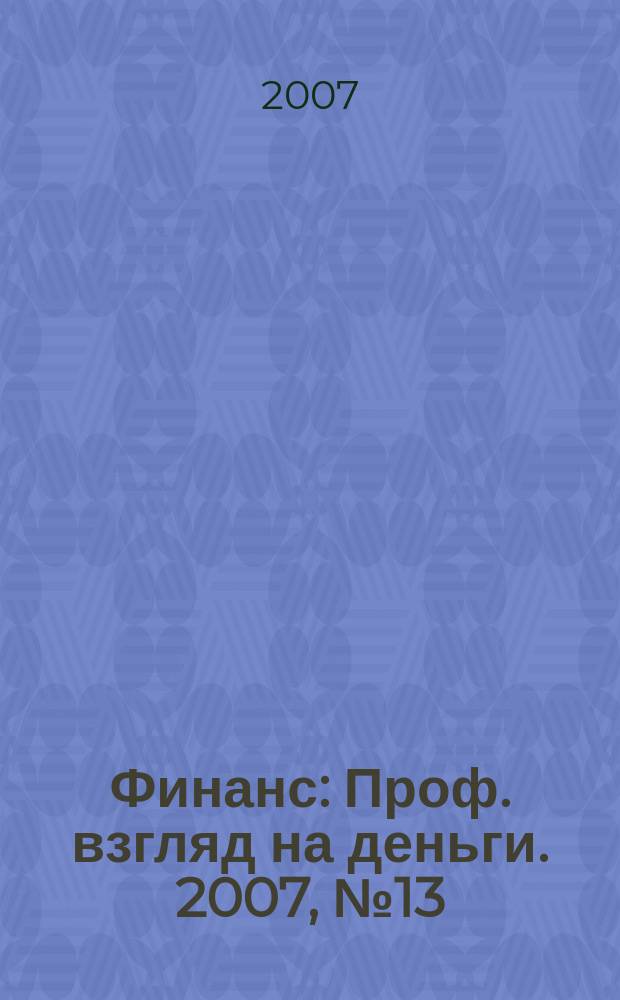 Финанс : Проф. взгляд на деньги. 2007, № 13 (199)