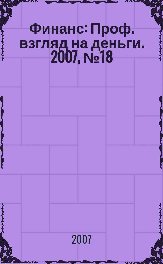 Финанс : Проф. взгляд на деньги. 2007, № 18 (204)