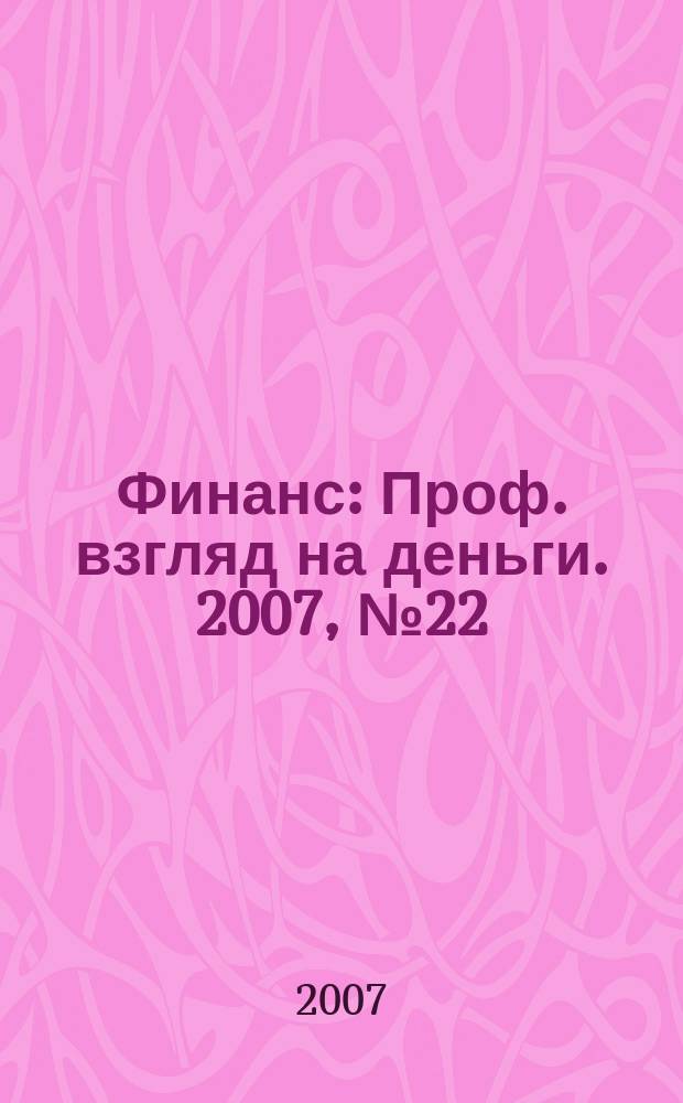Финанс : Проф. взгляд на деньги. 2007, № 22 (208)