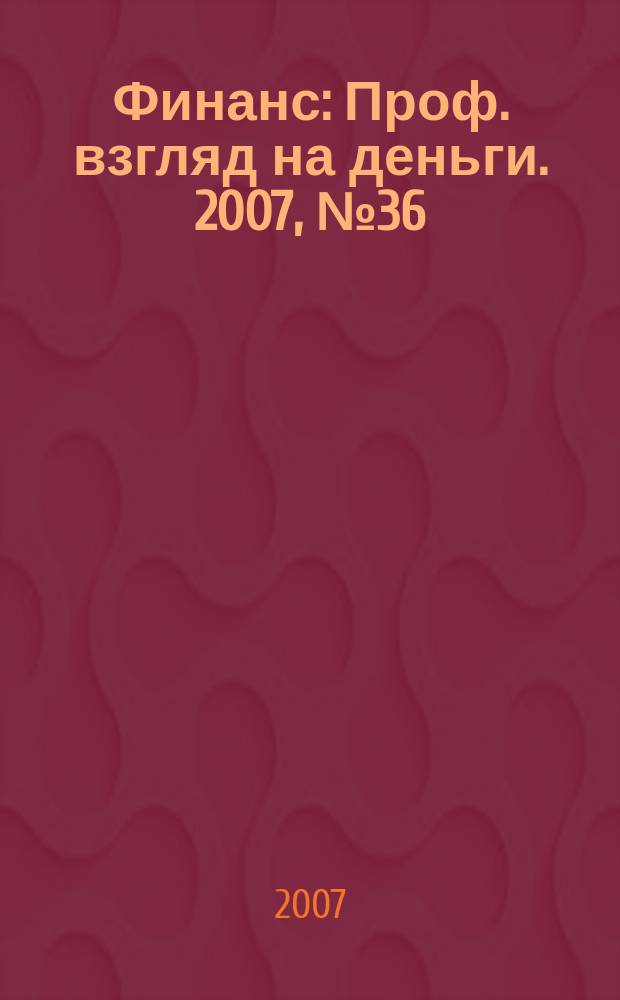 Финанс : Проф. взгляд на деньги. 2007, № 36 (222)