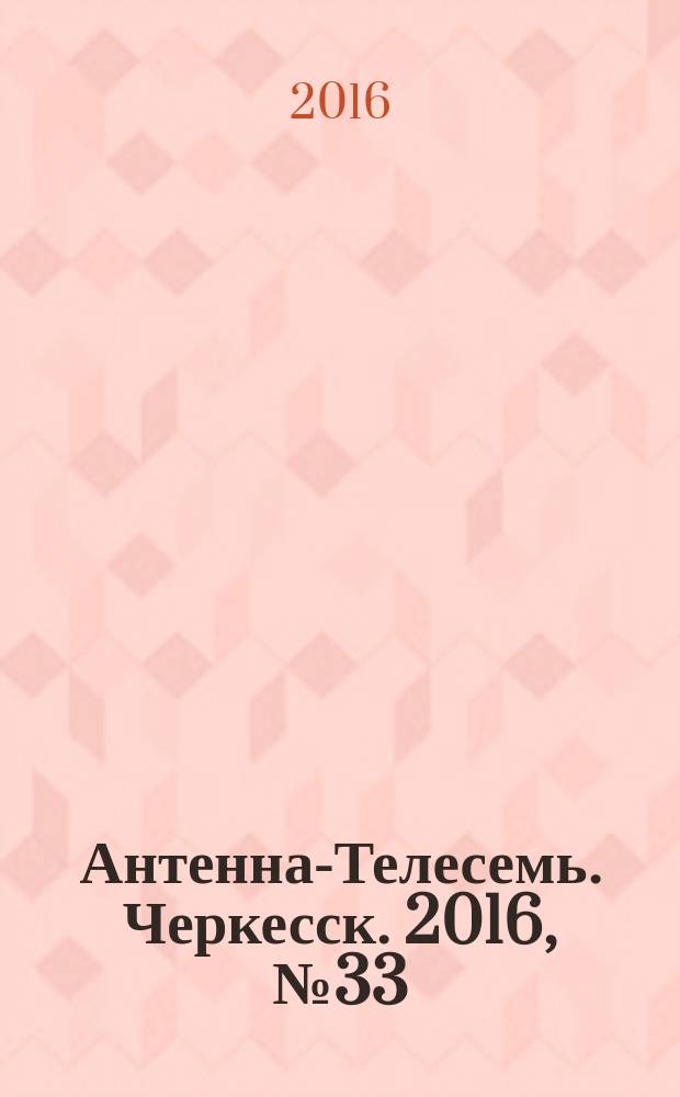 Антенна-Телесемь. Черкесск. 2016, № 33 (33)