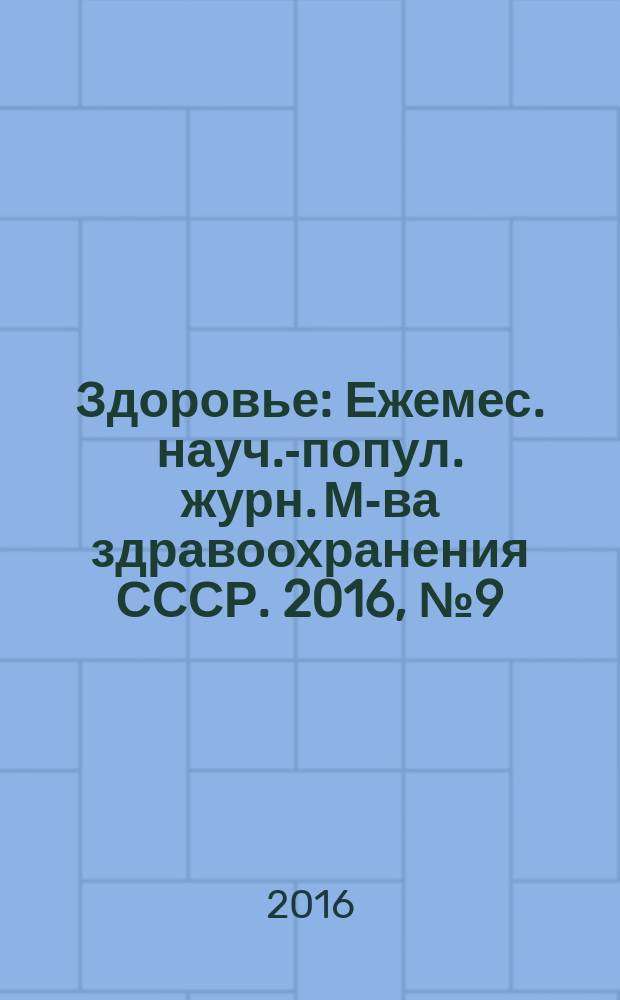 Здоровье : Ежемес. науч.-попул. журн. М-ва здравоохранения СССР. 2016, № 9 (729)