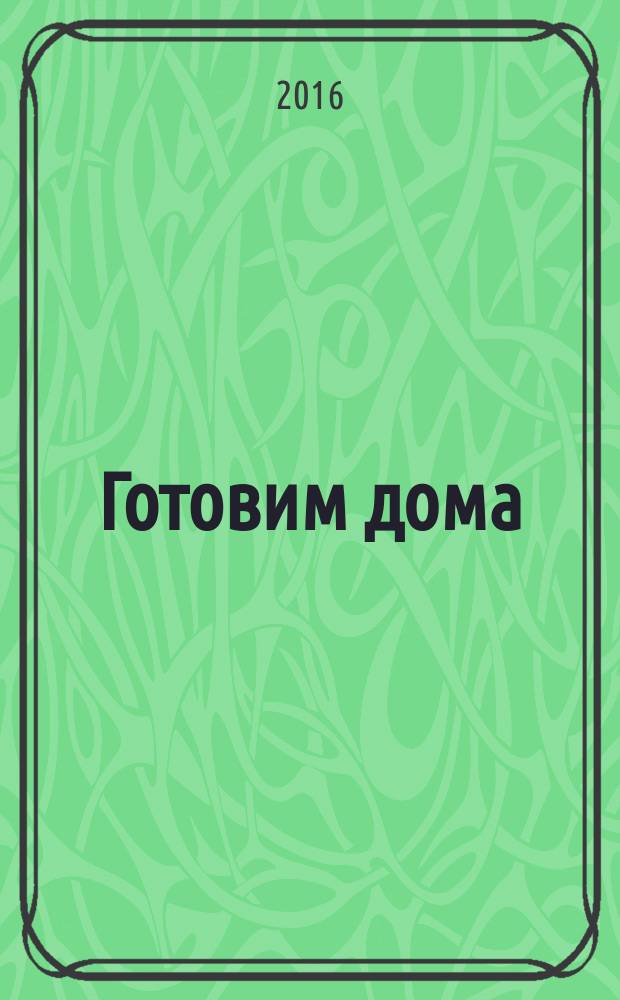 Готовим дома : лучшие рецепты читателей. 2016, № 9
