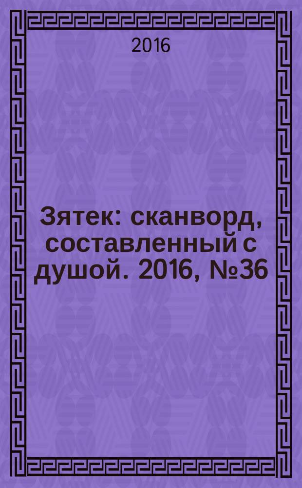 Зятек : сканворд, составленный с душой. 2016, № 36 (810)