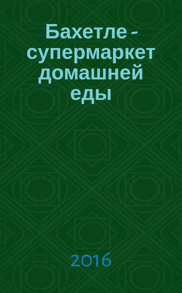 Бахетле - супермаркет домашней еды : рекламное СМИ территория распространения: Москва и Московская область. № 19 (42)