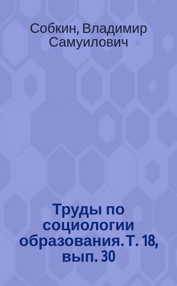 Труды по социологии образования. Т. 18, вып. 30 : Современный учитель: жизненные и профессиональные ориентации