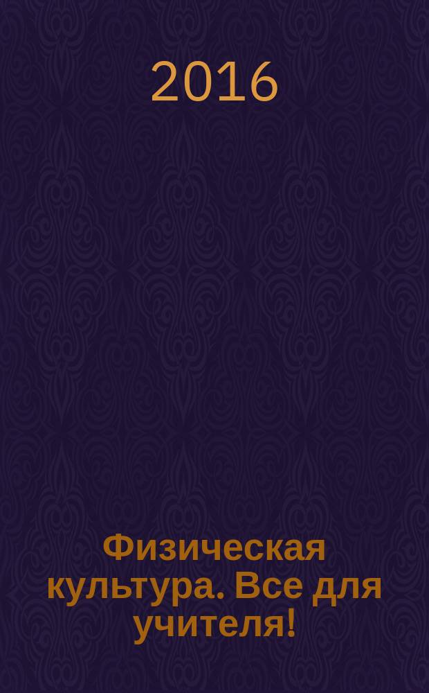 Физическая культура. Все для учителя ! : комплексная поддержка учителя научно-методический журнал. 2016, № 8 (56)