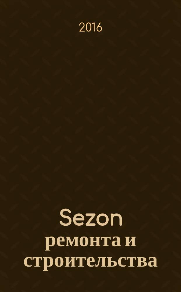 Sezon ремонта и строительства : рекламно-информационное издание. 2016, № 16 (29)