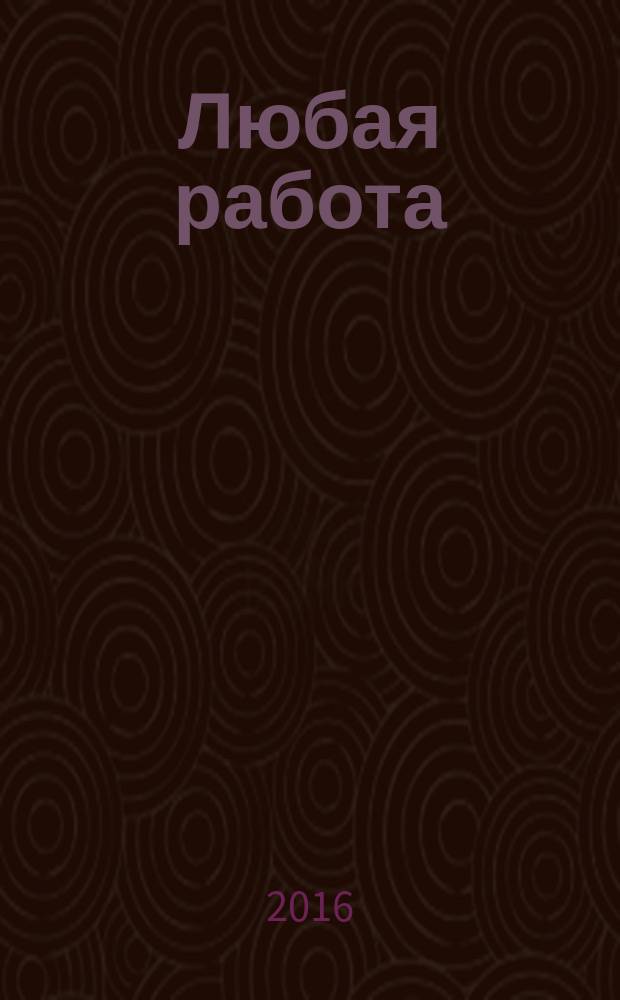 Любая работа : еженедельный инф. каталог вакансий. 2016, № 30 (1297)