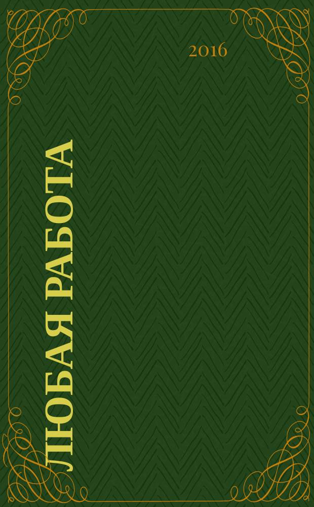 Любая работа : еженедельный инф. каталог вакансий. 2016, № 31 (1299)