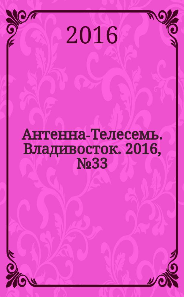 Антенна-Телесемь. Владивосток. 2016, № 33 (33)