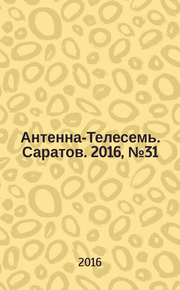 Антенна-Телесемь. Саратов. 2016, № 31 (31)