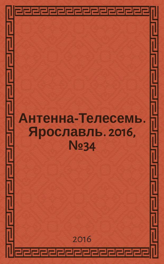 Антенна-Телесемь. Ярославль. 2016, № 34 (34)
