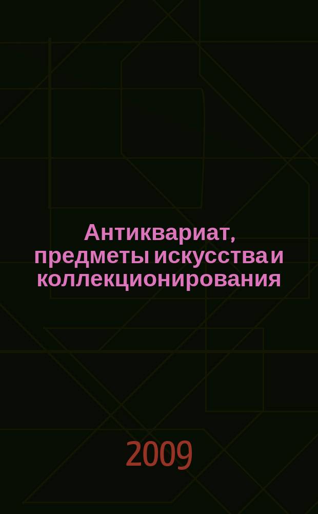 Антиквариат, предметы искусства и коллекционирования : Новости рынка, обзоры, ст., практ. рекомендации. 2009, № 5 (67)