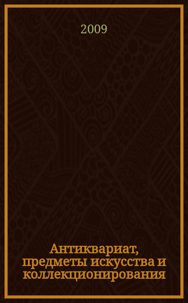 Антиквариат, предметы искусства и коллекционирования : Новости рынка, обзоры, ст., практ. рекомендации. 2009, № 6/8 (68)