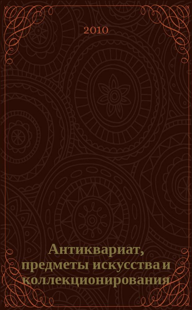Антиквариат, предметы искусства и коллекционирования : Новости рынка, обзоры, ст., практ. рекомендации. 2010, № 1/2 (73)