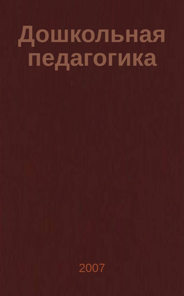 Дошкольная педагогика : Петербург. науч.-метод. журн. для педагогов и родителей. 2007, № 7 (40)
