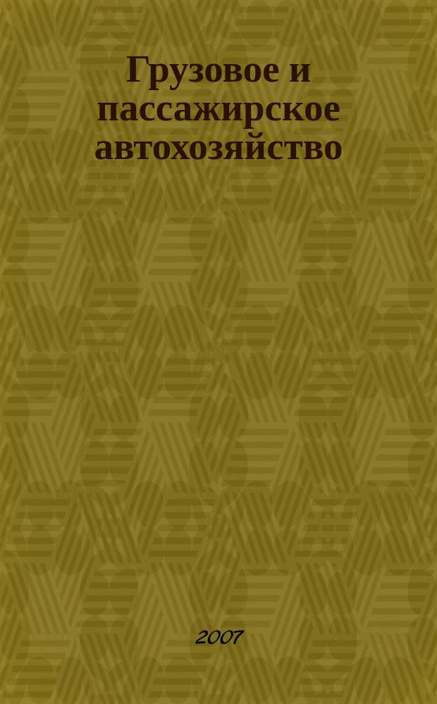 Грузовое и пассажирское автохозяйство : Ежемес. произв.-техн. журн. для руководителей автотрансп. предприятий и начальников трансп. цехов. 2007, № 1