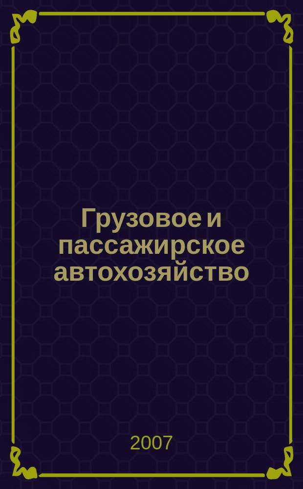 Грузовое и пассажирское автохозяйство : Ежемес. произв.-техн. журн. для руководителей автотрансп. предприятий и начальников трансп. цехов. 2007, № 6