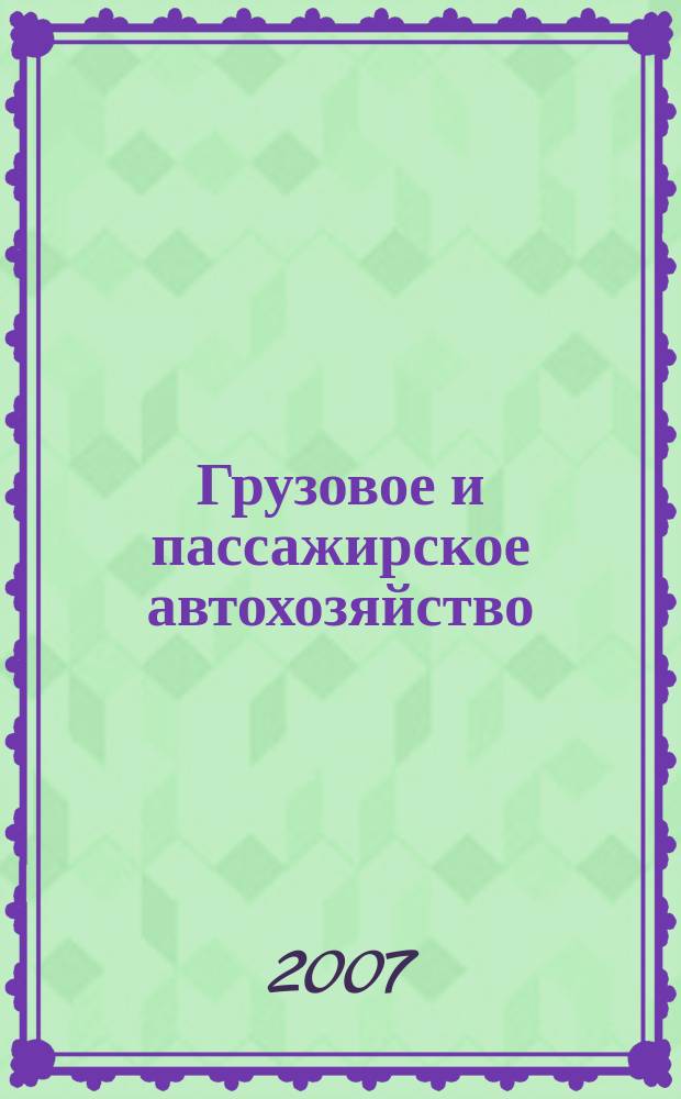Грузовое и пассажирское автохозяйство : Ежемес. произв.-техн. журн. для руководителей автотрансп. предприятий и начальников трансп. цехов. 2007, № 11