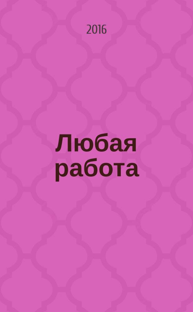 Любая работа : еженедельный инф. каталог вакансий. 2016, № 32 (1301)