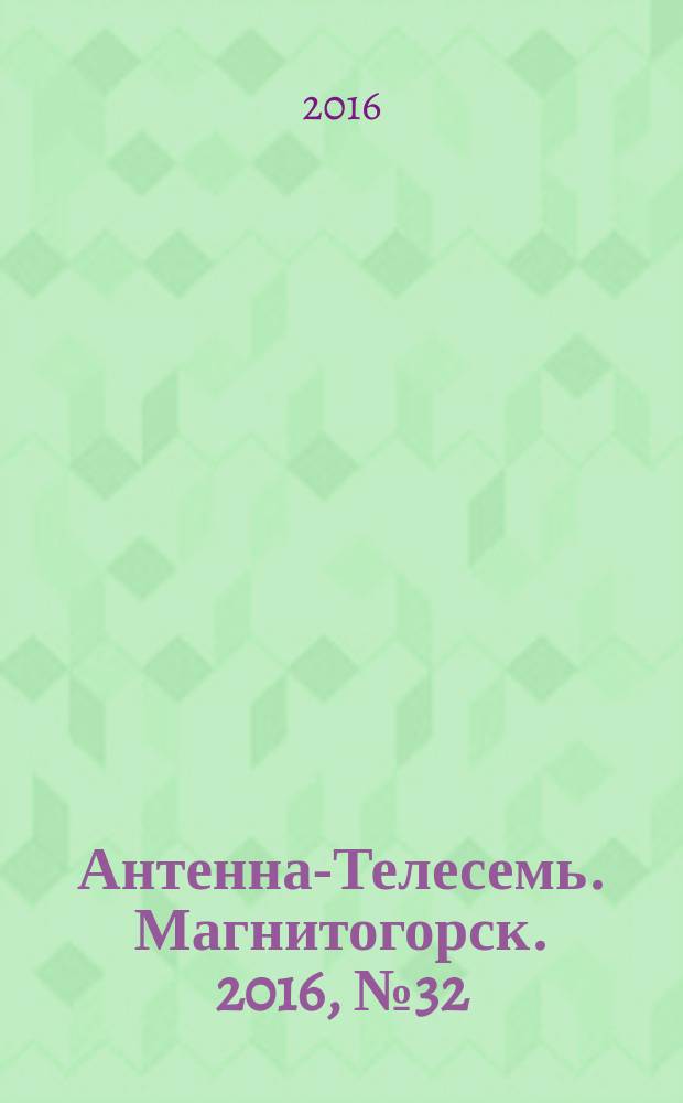 Антенна-Телесемь. Магнитогорск. 2016, № 32 (32)
