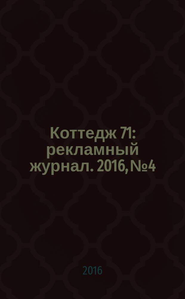 Коттедж 71 : рекламный журнал. 2016, № 4