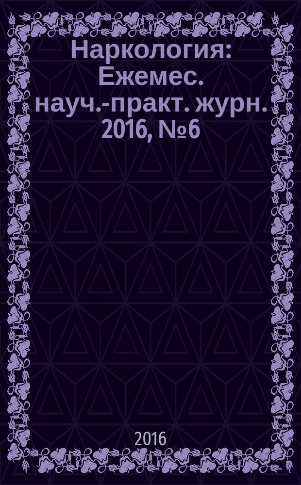 Наркология : Ежемес. науч.-практ. журн. 2016, № 6 (174)