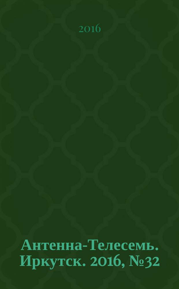 Антенна-Телесемь. Иркутск. 2016, № 32 (32)