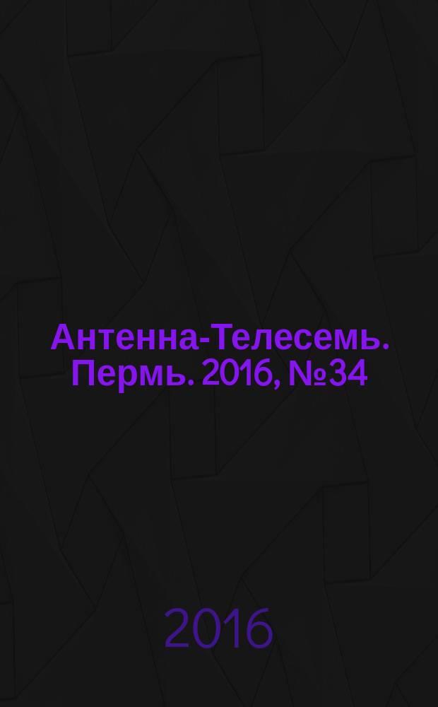 Антенна-Телесемь. Пермь. 2016, № 34 (34)