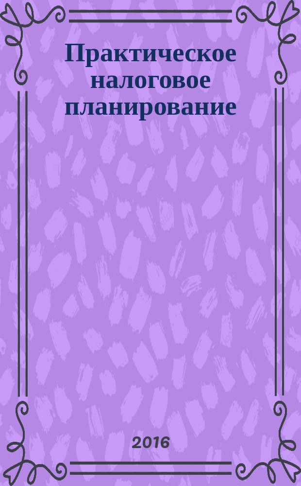 Практическое налоговое планирование : как безопасно сэкономить на налогах журнал. 2016, № 8