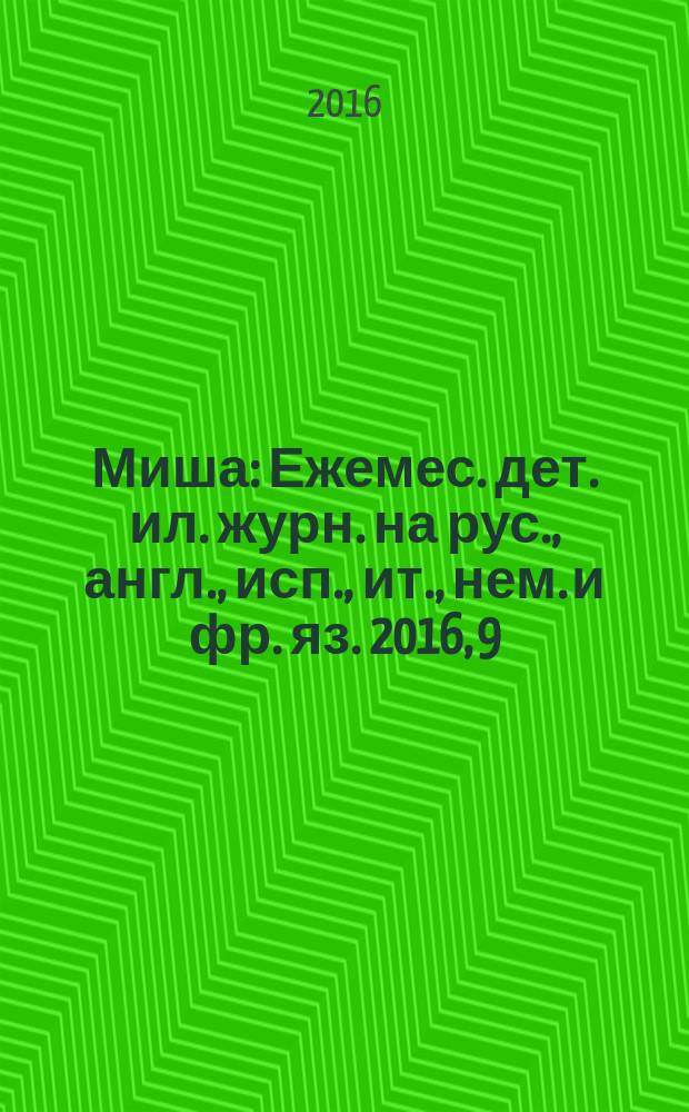 Миша : Ежемес. дет. ил. журн. на рус., англ., исп., ит., нем. и фр. яз. 2016, 9