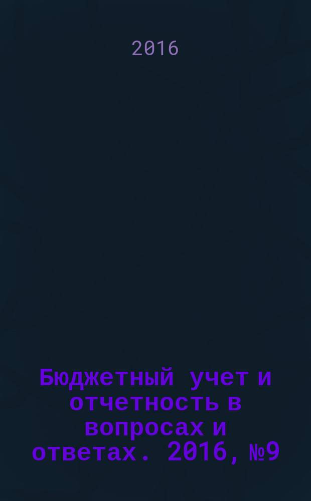 Бюджетный учет и отчетность в вопросах и ответах. 2016, № 9