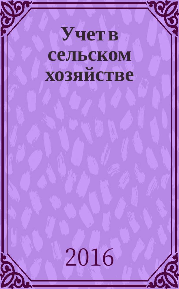 Учет в сельском хозяйстве : Отрасл. прил. к журн. "Главбух". 2016, № 9