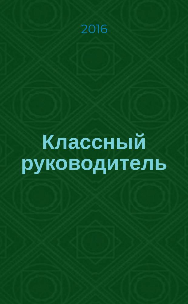 Классный руководитель : Науч.-метод. журн. Для заместителей директоров по воспит. работе, клас. руководителей и кураторов, учителей нач. шк. 2016, № 5