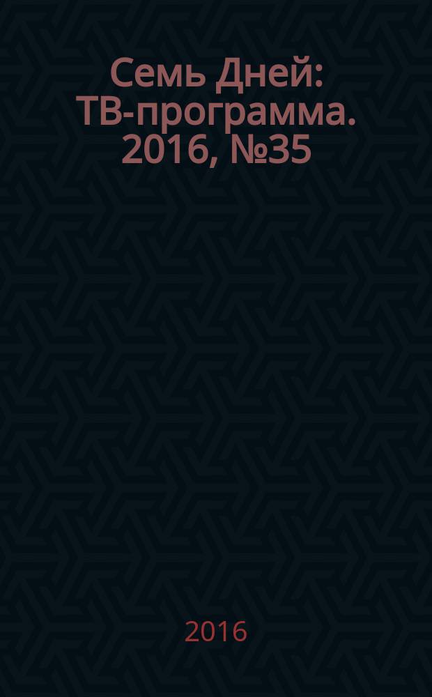 Семь Дней : ТВ-программа. 2016, № 35