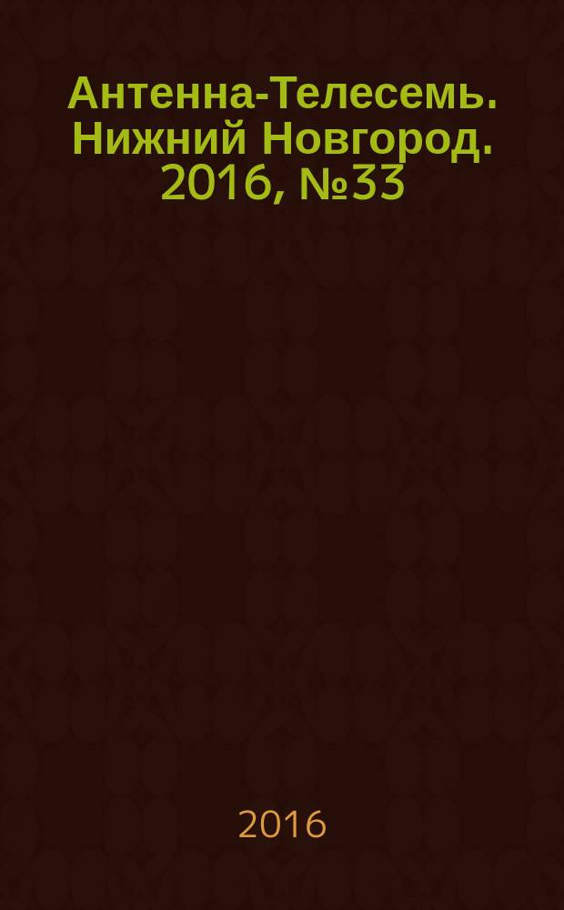 Антенна-Телесемь. Нижний Новгород. 2016, № 33 (33)