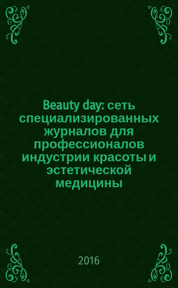 Beauty day : сеть специализированных журналов для профессионалов индустрии красоты и эстетической медицины. 2016, № 5/6