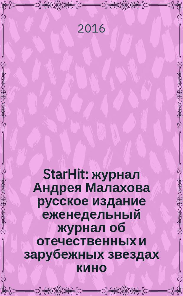 StarHit : журнал Андрея Малахова русское издание еженедельный журнал об отечественных и зарубежных звездах кино, телевидения и шоу-бизнеса. 2016, № 35 (35)