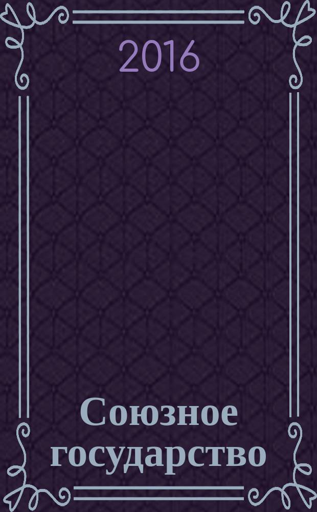 Союзное государство : две страны - одно государство. Союзное. 2016, № 8/9 (114/115)