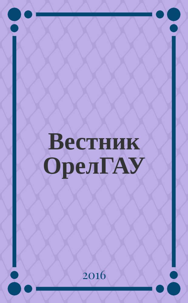 Вестник ОрелГАУ : теоретический и научно-практический журнал. 2016, № 1 (58)
