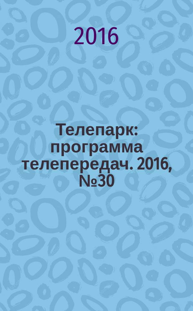 Телепарк : программа телепередач. 2016, № 30 (923)