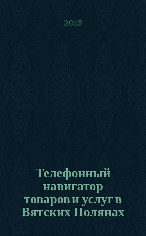 Телефонный навигатор товаров и услуг в Вятских Полянах : Из первых рук справочно-информационное издание. 2015, № 16 (382)