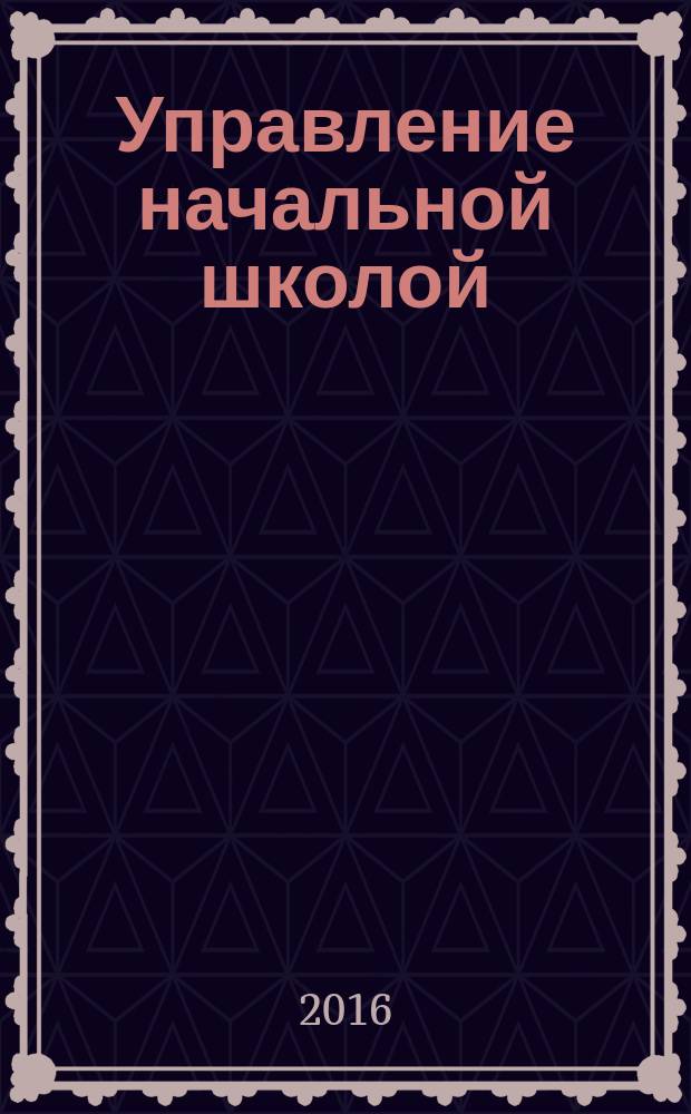 Управление начальной школой : качественное образование с первой ступени. 2016, № 9